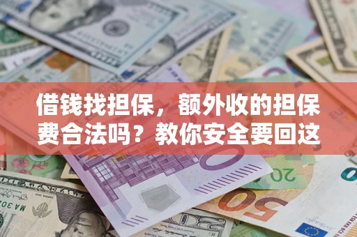 济南借钱找担保，额外收的担保费合法吗？教你安全要回这笔钱