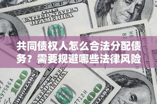 济南共同债权人怎么合法分配债务？需要规避哪些法律风险？