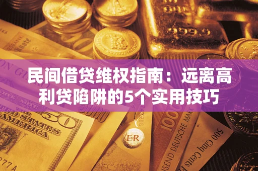 济南民间借贷维权指南：远离高利贷陷阱的5个实用技巧