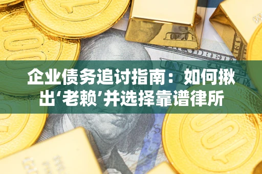 济南企业债务追讨指南：如何揪出‘老赖’并选择靠谱律所