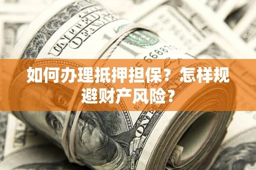 济南如何办理抵押担保？怎样规避财产风险？