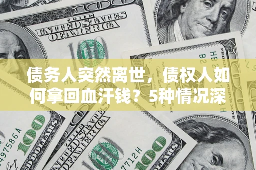 济南债务人突然离世，债权人如何拿回血汗钱？5种情况深度解析