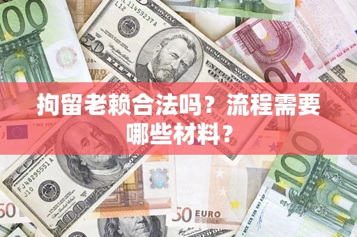 济南拘留老赖合法吗？流程需要哪些材料？