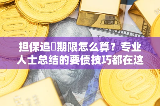 济南担保追償期限怎么算？专业人士总结的要债技巧都在这里了