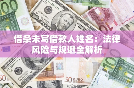 济南借条未写借款人姓名：法律风险与规避全解析
