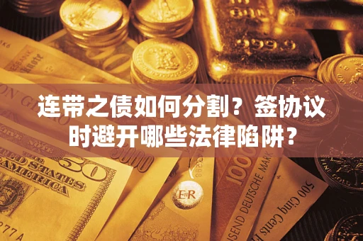 济南连带之债如何分割？签协议时避开哪些法律陷阱？