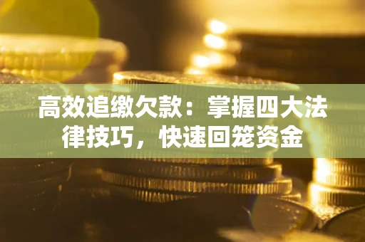 济南高效追缴欠款：掌握四大法律技巧，快速回笼资金
