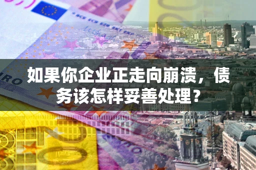 济南如果你企业正走向崩溃，债务该怎样妥善处理？