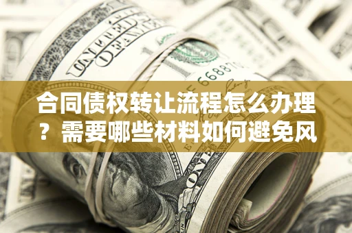 济南合同债权转让流程怎么办理？需要哪些材料如何避免风险？
