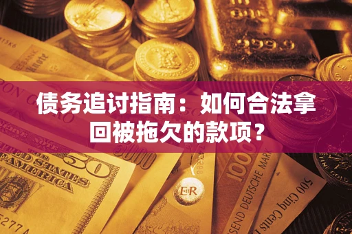 济南债务追讨指南：如何合法拿回被拖欠的款项？