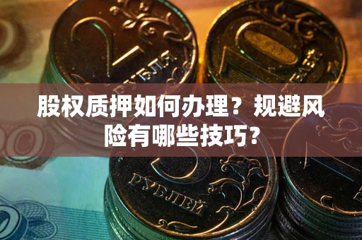 济南股权质押如何办理？规避风险有哪些技巧？