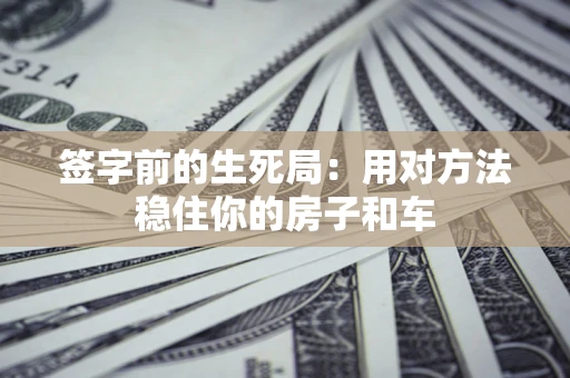 济南签字前的生死局：用对方法稳住你的房子和车