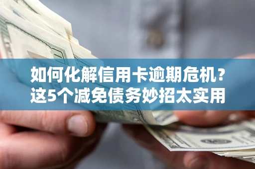 济南如何化解信用卡逾期危机？这5个减免债务妙招太实用