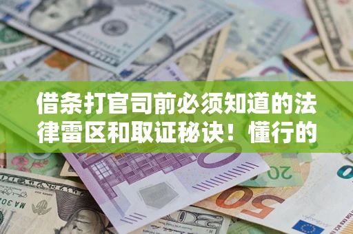 济南借条打官司前必须知道的法律雷区和取证秘诀！懂行的人已经留好这些证据