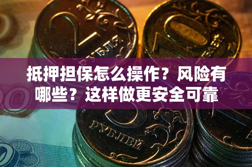 济南抵押担保怎么操作？风险有哪些？这样做更安全可靠