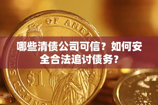 济南哪些清债公司可信？如何安全合法追讨债务？