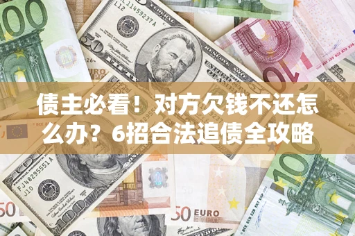 济南债主必看！对方欠钱不还怎么办？6招合法追债全攻略