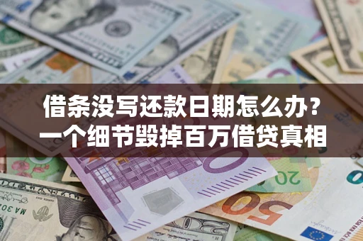 济南借条没写还款日期怎么办？一个细节毁掉百万借贷真相
