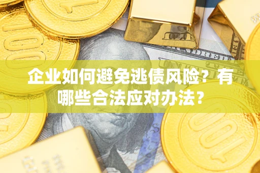 济南企业如何避免逃债风险？有哪些合法应对办法？