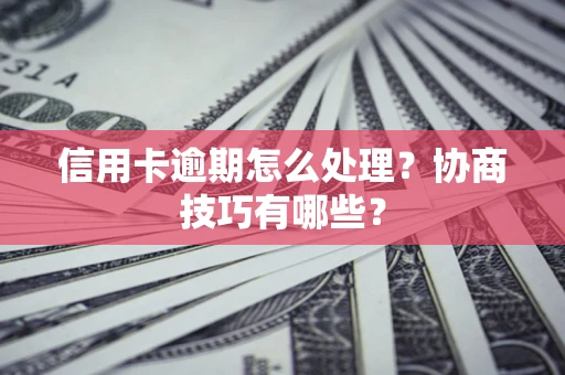 济南信用卡逾期怎么处理？协商技巧有哪些？