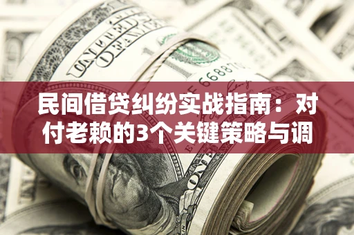 济南民间借贷纠纷实战指南：对付老赖的3个关键策略与调解盲区解析