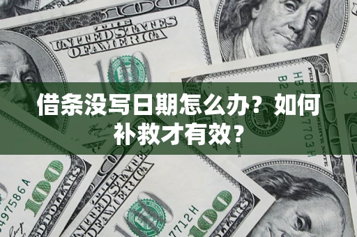 济南借条没写日期怎么办？如何补救才有效？