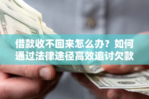 济南借款收不回来怎么办？如何通过法律途径高效追讨欠款？