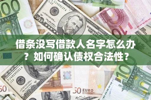 济南借条没写借款人名字怎么办？如何确认债权合法性？