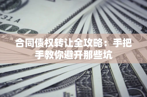 济南合同债权转让全攻略：手把手教你避开那些坑