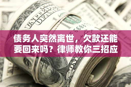 济南债务人突然离世，欠款还能要回来吗？律师教你三招应对