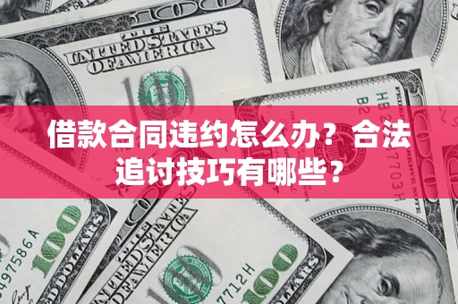 济南借款合同违约怎么办？合法追讨技巧有哪些？