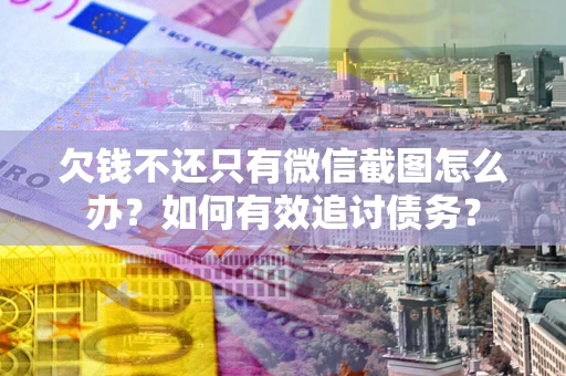 济南欠钱不还只有微信截图怎么办？如何有效追讨债务？
