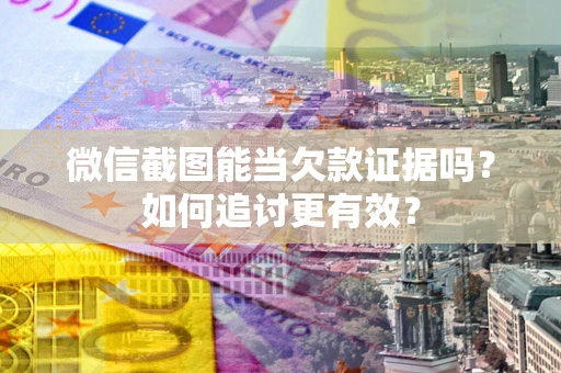 济南微信截图能当欠款证据吗？如何追讨更有效？