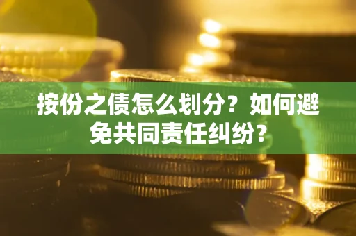 济南按份之债怎么划分？如何避免共同责任纠纷？