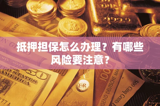 济南抵押担保怎么办理？有哪些风险要注意？