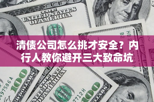 济南清债公司怎么挑才安全？内行人教你避开三大致命坑