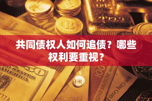 济南共同债权人如何追债？哪些权利要重视？