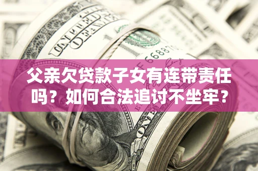 济南父亲欠贷款子女有连带责任吗？如何合法追讨不坐牢？