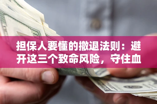 济南担保人要懂的撤退法则：避开这三个致命风险，守住血汗钱