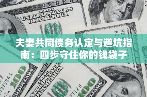 济南夫妻共同债务认定与避坑指南：四步守住你的钱袋子