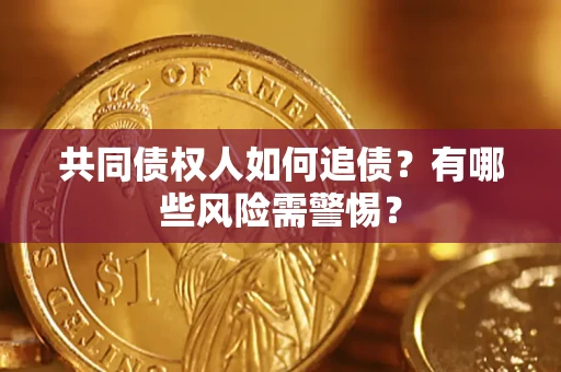 济南共同债权人如何追债？有哪些风险需警惕？