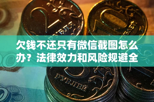 济南欠钱不还只有微信截图怎么办？法律效力和风险规避全解析