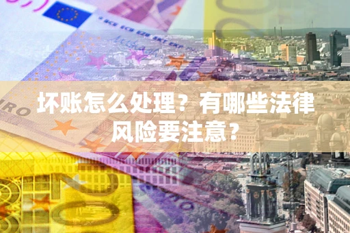 济南坏账怎么处理？有哪些法律风险要注意？