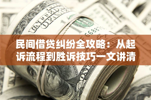 济南民间借贷纠纷全攻略：从起诉流程到胜诉技巧一文讲清