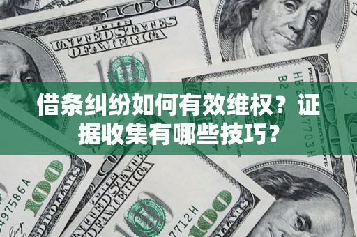 济南借条纠纷如何有效维权？证据收集有哪些技巧？