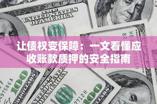 济南让债权变保障：一文看懂应收账款质押的安全指南