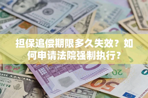 济南担保追偿期限多久失效？如何申请法院强制执行？