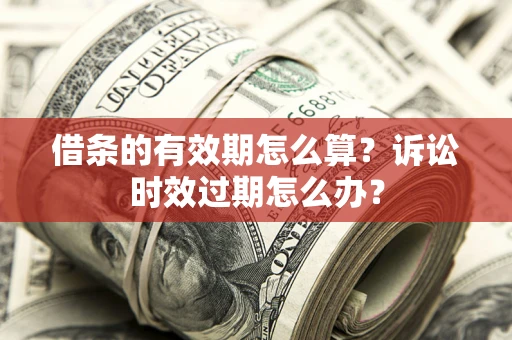 济南借条的有效期怎么算？诉讼时效过期怎么办？