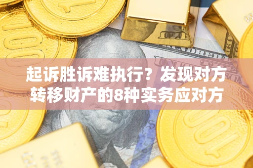 济南起诉胜诉难执行？发现对方转移财产的8种实务应对方案