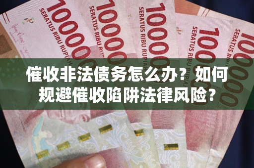 济南催收非法债务怎么办？如何规避催收陷阱法律风险？